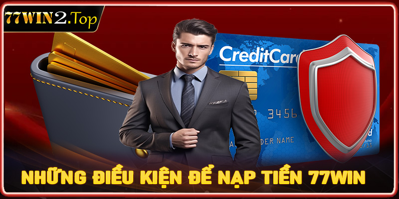 Những điều kiện để nạp tiền 77win thành công bất kỳ người nào cũng cần chấp hành