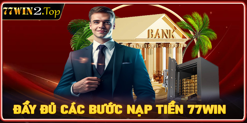 Hướng dẫn đầy đủ các bước nạp tiền 77win cho người dùng mới