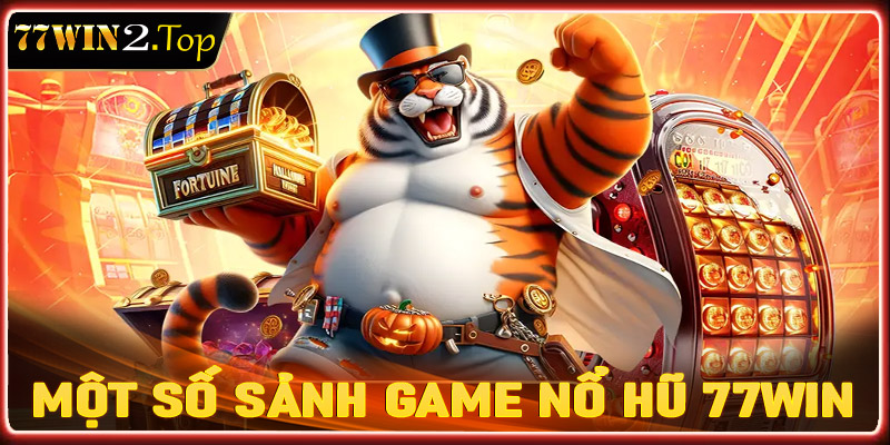 Điểm danh một số sảnh game nổ hũ 77win được yêu thích nhất hiện nay