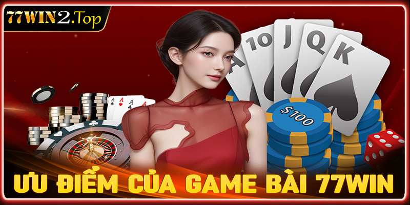 Những ưu điểm nổi bật của sảnh cá cược game bài 77win