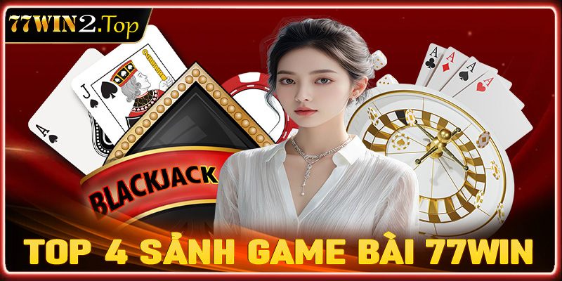 Top 4 sảnh game bài 77win được ưa chuộng nhất tại Việt Nam